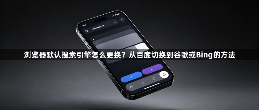 浏览器默认搜索引擎怎么更换？从百度切换到谷歌或Bing的方法1