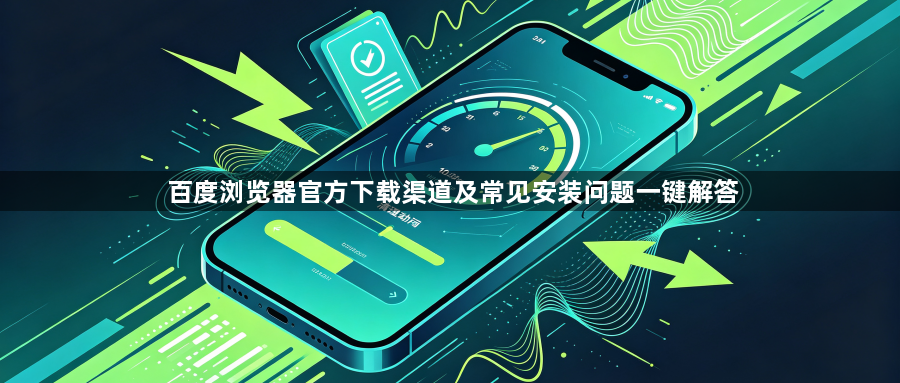 百度浏览器官方下载渠道及常见安装问题一键解答1