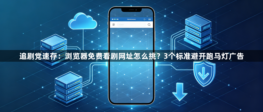 追剧党速存:浏览器免费看剧网址怎么挑?3个标准避开跑马灯广告1