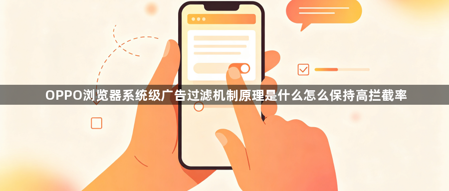 OPPO浏览器系统级广告过滤机制原理是什么怎么保持高拦截率1