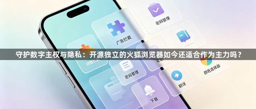 守护数字主权与隐私：开源独立的火狐浏览器如今还适合作为主力吗？1