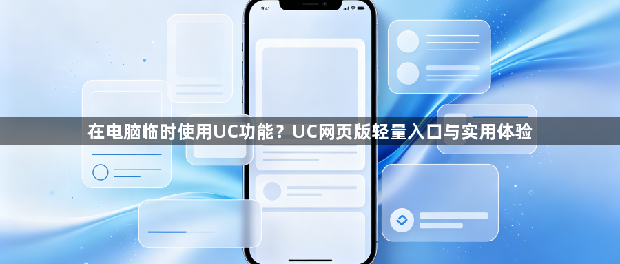 在电脑临时使用UC功能?UC网页版轻量入口与实用体验1
