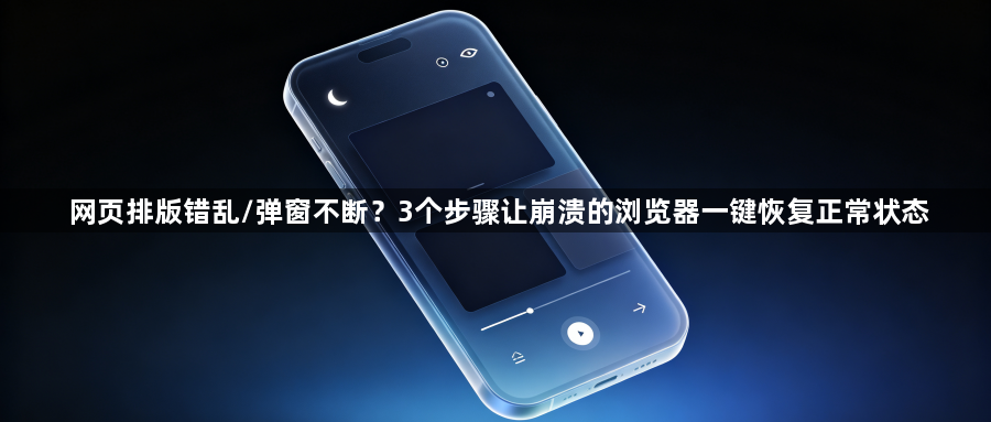 网页排版错乱/弹窗不断?3个步骤让崩溃的浏览器一键恢复正常状态1