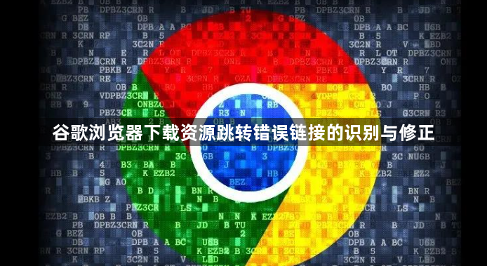 谷歌浏览器下载资源跳转错误链接的识别与修正1