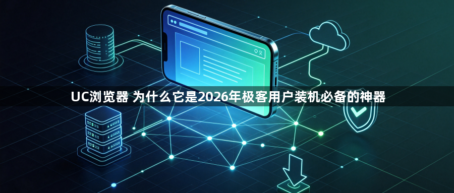 UC浏览器 为什么它是2026年极客用户装机必备的神器1
