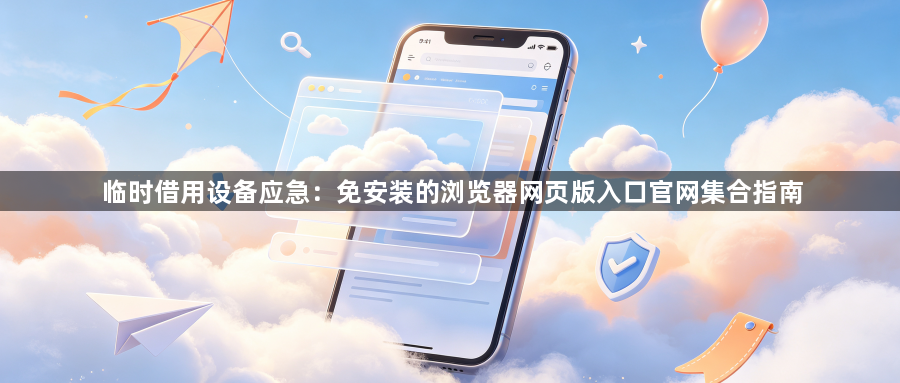 临时借用设备应急：免安装的浏览器网页版入口官网集合指南1