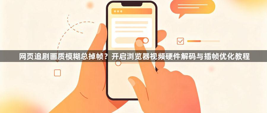 网页追剧画质模糊总掉帧?开启浏览器视频硬件解码与插帧优化教程1