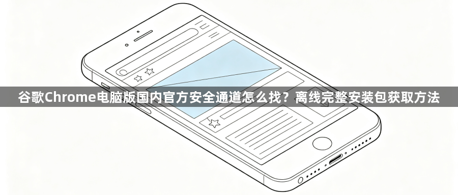 谷歌Chrome电脑版国内官方安全通道怎么找？离线完整安装包获取方法1