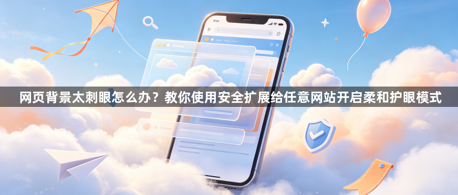 网页背景太刺眼怎么办?教你使用安全扩展给任意网站开启柔和护眼模式1
