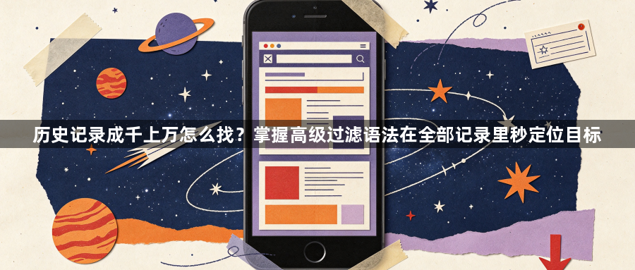 历史记录成千上万怎么找?掌握高级过滤语法在全部记录里秒定位目标1