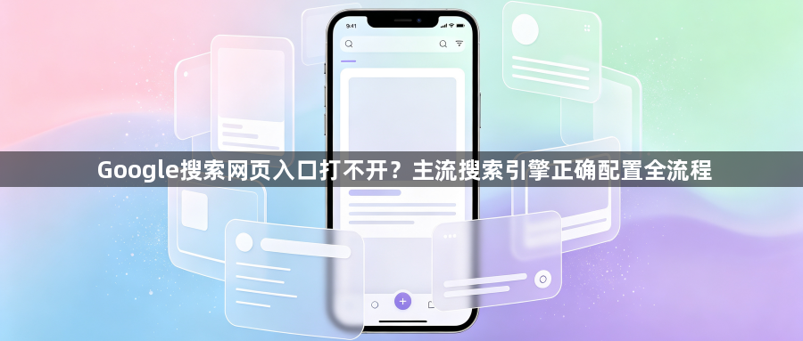 Google搜索网页入口打不开?主流搜索引擎正确配置全流程1