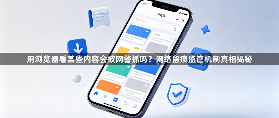 用浏览器看某些内容会被网警抓吗？网络留痕监管机制真相揭秘1