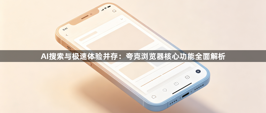 AI搜索与极速体验并存:夸克浏览器核心功能全面解析1